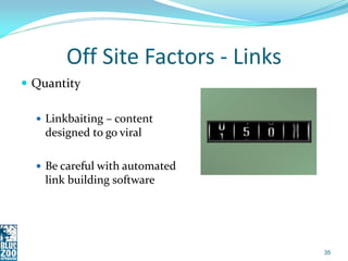 Off Site Factors - Links
 Quantity

   Linkbaiting – content
    designed to go viral

   Be careful with automated
   ...
