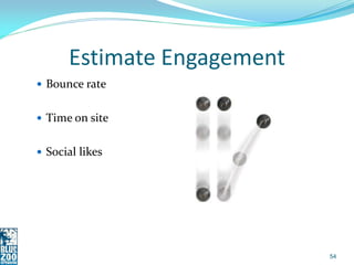 Estimate Engagement
 Bounce rate


 Time on site


 Social likes




                            54
 