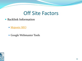 Off Site Factors
 Backlink Information

   Majestic SEO


   Google Webmaster Tools




                               ...