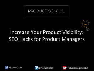 Increase Your Product Visibility:
SEO Hacks for Product Managers
/Productschool @ProductSchool /ProductmanagementLA
 