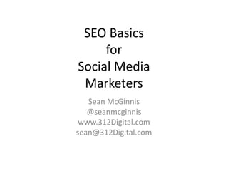 SEO Basics
     for
Social Media
 Marketers
   Sean McGinnis
   @seanmcginnis
 www.312Digital.com
sean@312Digital.com
 