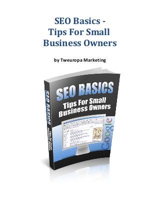 SEO Basics Tips For Small
Business Owners
by Tweuropa Marketing

 