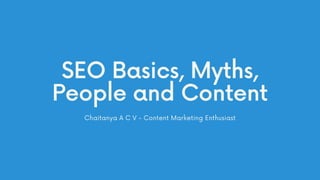 SEO Basics, Myths,
People and Content
Chaitanya A C V - Content Marketing Enthusiast
 
