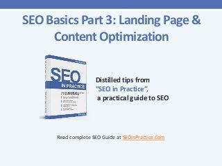 SEO Basics Part 3: Landing Page &
Content Optimization
Distilled tips from
“SEO in Practice”,
a practical guide to SEO

Read complete SEO Guide at SEOinPractice.Com

 