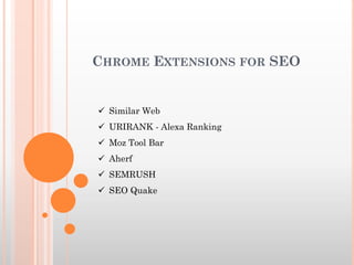 CHROME EXTENSIONS FOR SEO
 Similar Web
 URIRANK - Alexa Ranking
 Moz Tool Bar
 Aherf
 SEMRUSH
 SEO Quake
 