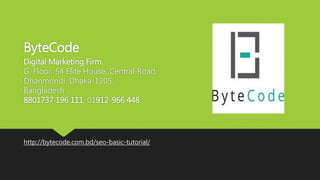 ByteCode
Digital Marketing Firm.
G. Floor, 54 Elite House, Central Road,
Dhanmondi, Dhaka-1205.
Bangladesh
8801737 196 111, 01912-966 448
http://bytecode.com.bd/seo-basic-tutorial/
 