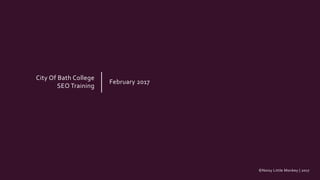 ©Noisy Little Monkey | 2017
City Of Bath College
SEO Training
February 2017
 