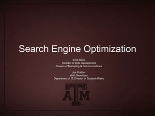 Search Engine Optimization
Erick Beck
Director of Web Development
Division of Marketing & Communications
Joe Prather
Web Developer
Department of IT, Division of Student Affairs
 