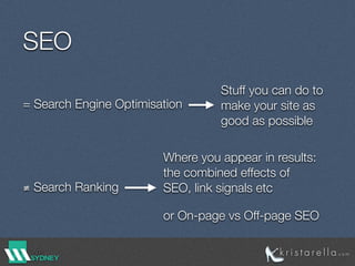 SEO
= Search Engine Optimisation
≢ Search Ranking
Stuff you can do to
make your site as
good as possible
Where you appear in results:
the combined effects of
SEO, link signals etc
or On-page vs Off-page SEO
 