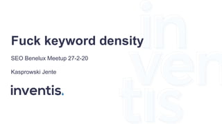 Fuck keyword density
SEO Benelux Meetup 27-2-20
Kasprowski Jente
 