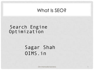 What Is SEO?


Search Engine
Optimization


     Sagar Shah
     OIMS.in

         Om Infomedia Solutions   1
 