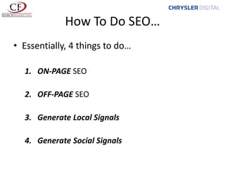 How To Do SEO…
• Essentially, 4 things to do…
1. ON-PAGE SEO
2. OFF-PAGE SEO
3. Generate Local Signals
4. Generate Social Signals

 