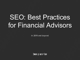 SEO: Best Practices
for Financial Advisors
In 2019 and beyond
 