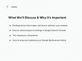 AGENDA
What We’ll Discuss & Why It’s Important
● Ranking factors that matter and how to optimize your website
● How to unl...