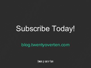 Subscribe Today!
blog.twentyoverten.com
 