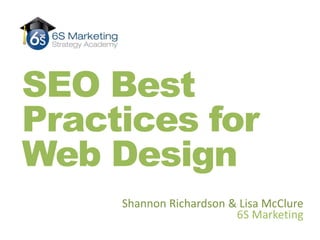 SEO Best Practices for Web Design Shannon Richardson & Lisa McClure 6S Marketing   