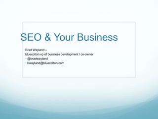 SEO & Your Business
Brad Wayland –
bluecotton vp of business development / co-owner
• @bradwayland
• bwayland@bluecotton.com
 