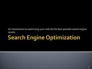 An introduction to optimizing your web site for best possible search engine
results.
1
 