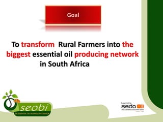 To transform Rural Farmers into the
biggest essential oil producing network
in South Africa
 