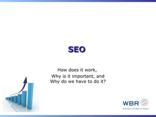 SEO

  How does it work,
Why is it important, and
Why do we have to do it?
 