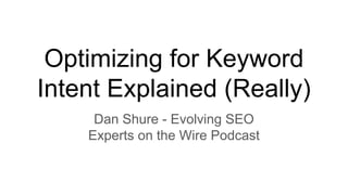 Optimizing for Keyword
Intent Explained (Really)
Dan Shure - Evolving SEO
Experts on the Wire Podcast
 