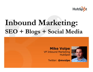 Inbound Marketing:
SEO + Blogs + Social Media

                 Mike Volpe
             VP Inbound Marketing
                         HubSpot

                Twitter: @mvolpe
 