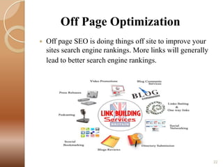Off Page Optimization


Off page SEO is doing things off site to improve your
sites search engine rankings. More links will generally
lead to better search engine rankings.

22

 