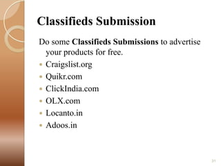 Classifieds Submission
Do some Classifieds Submissions to advertise
your products for free.
 Craigslist.org
 Quikr.com
 ClickIndia.com
 OLX.com
 Locanto.in
 Adoos.in

31

 