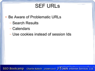 SEF URLs
●   Be Aware of Problematic URLs
    – Search Results
    – Calendars
    – Use cookies instead of session Ids
 
