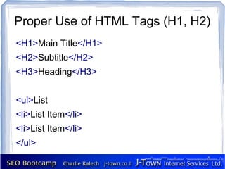 Proper Use of HTML Tags (H1, H2)
<H1>Main Title</H1>
<H2>Subtitle</H2>
<H3>Heading</H3>


<ul>List
<li>List Item</li>
<li>List Item</li>
</ul>
 
