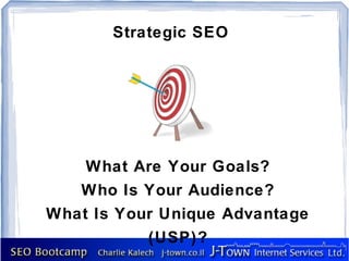 Strategic SEO




    What Are Your Goals?
   Who Is Your Audience?
What Is Your Unique Advantage
           (USP)?
 