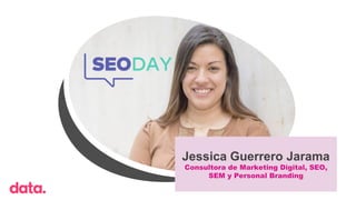 Jessica Guerrero Jarama
Consultora de Marketing Digital, SEO,
SEM y Personal Branding
 