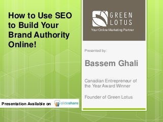 Presented by:
Bassem Ghali
Canadian Entrepreneur of
the Year Award Winner
Founder of Green Lotus
Your Online Marketing Partner
Presentation Available on
How to Use SEO
to Build Your
Brand Authority
Online!
 