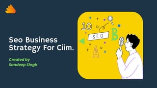 Seo Business
Strategy For Ciim.
Created by
Sandeep Singh
 