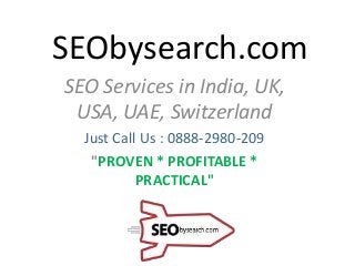 SEObysearch.com
SEO Services in India, UK,
USA, UAE, Switzerland
Just Call Us : 0888-2980-209
"PROVEN * PROFITABLE *
PRACTICAL"
 