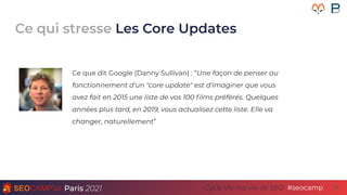 Paris 2021 #seocamp
Cycle Vis ma vie de SEO 25
Ce qui stresse Les Core Updates
Ce que dit Google (Danny Sullivan) : “Une f...