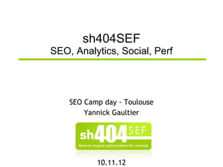 sh404SEF
SEO, Analytics, Social, Perf




    SEO Camp day - Toulouse
        Yannick Gaultier




           10.11.12
 