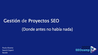 Gestión de Proyectos SEO
(Donde antes no había nada)
Paula Alvarez
Search Expert
Nestlé
 