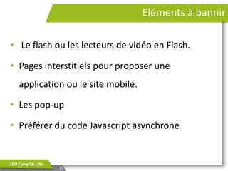 Eléments à bannir
• Le flash ou les lecteurs de vidéo en Flash.

• Pages interstitiels pour proposer une
application ou le...