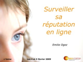 Surveiller
                            sa
                        réputation
                         en ligne
                                    Emilie Ogez




L'Usine   Les 4 et 5 février 2009
 