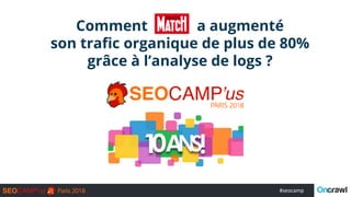 #seocamp
Comment a augmenté
son trafic organique de plus de 80%
grâce à l’analyse de logs ?
 