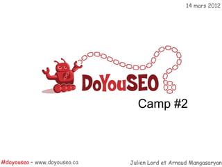 14 mars 2012




                                Camp #2



#doyouseo – www.doyouseo.ca   Julien Lord et Arnaud Mangasaryan
 