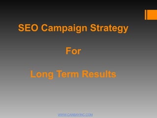 SEO Campaign Strategy
For
Long Term Results
WWW.CANBAYINC.COM
 