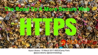 @aysunakarsu @searchdatalogy #seocamp
The Road To A More Secure Web
Aysun Akarsu 10 March 2017 #SEOCamp Paris
@
 