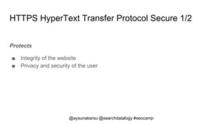 @aysunakarsu @searchdatalogy #seocamp
HTTPS HyperText Transfer Protocol Secure 1/2
Protects
■ Integrity of the website
■ P...