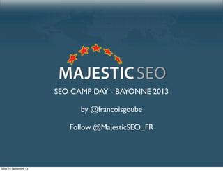 SEO CAMP DAY - BAYONNE 2013
by @francoisgoube
Follow @MajesticSEO_FR
lundi 16 septembre 13
 