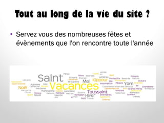 Tout au long de la vie du site ?
• Servez vous des nombreuses fêtes et
évènements que l'on rencontre toute l'année
 