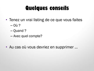 Quelques conseils
• Tenez un vrai listing de ce que vous faites
– Où ?
– Quand ?
– Avec quel compte?
• Au cas où vous devriez en supprimer …
 