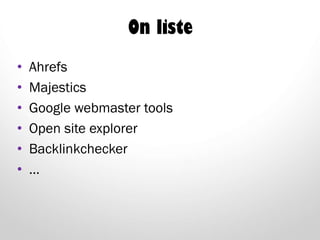 On liste
• Ahrefs
• Majestics
• Google webmaster tools
• Open site explorer
• Backlinkchecker
• …
 