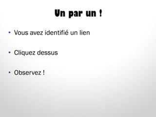 Un par un !
• Vous avez identifié un lien
• Cliquez dessus
• Observez !
 